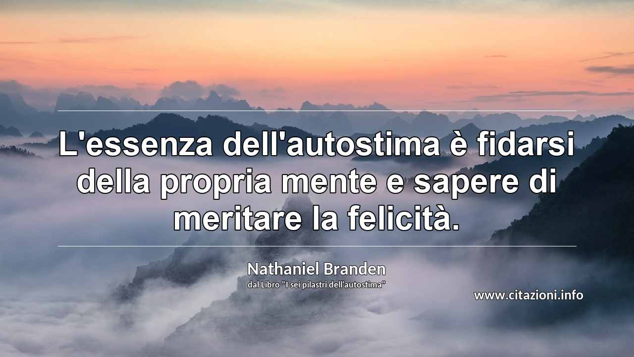“L'essenza dell'autostima è fidarsi della propria mente e sapere di meritare la felicità.”