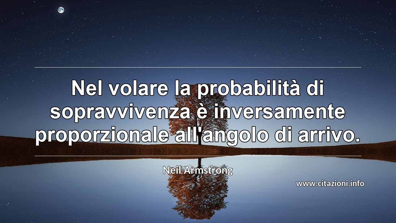 “Nel volare la probabilità di sopravvivenza è inversamente proporzionale all'angolo di arrivo.”
