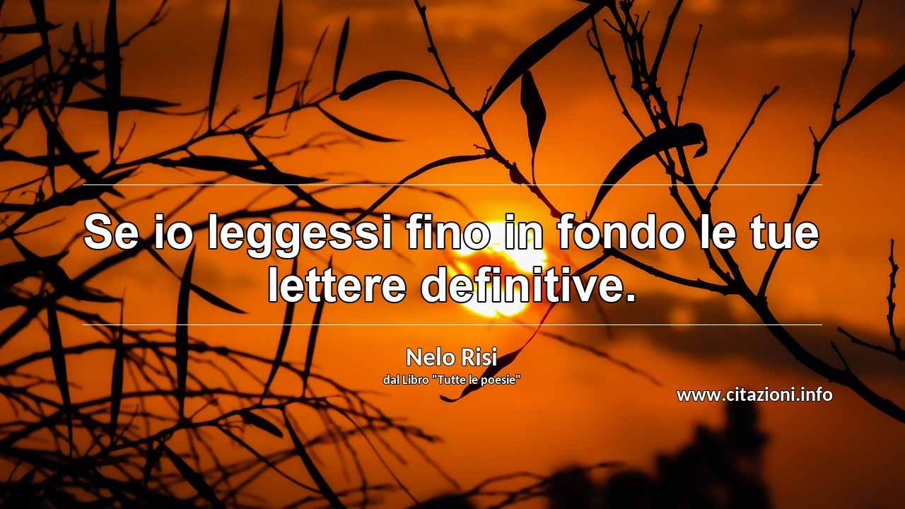 “Se io leggessi fino in fondo le tue lettere definitive.”