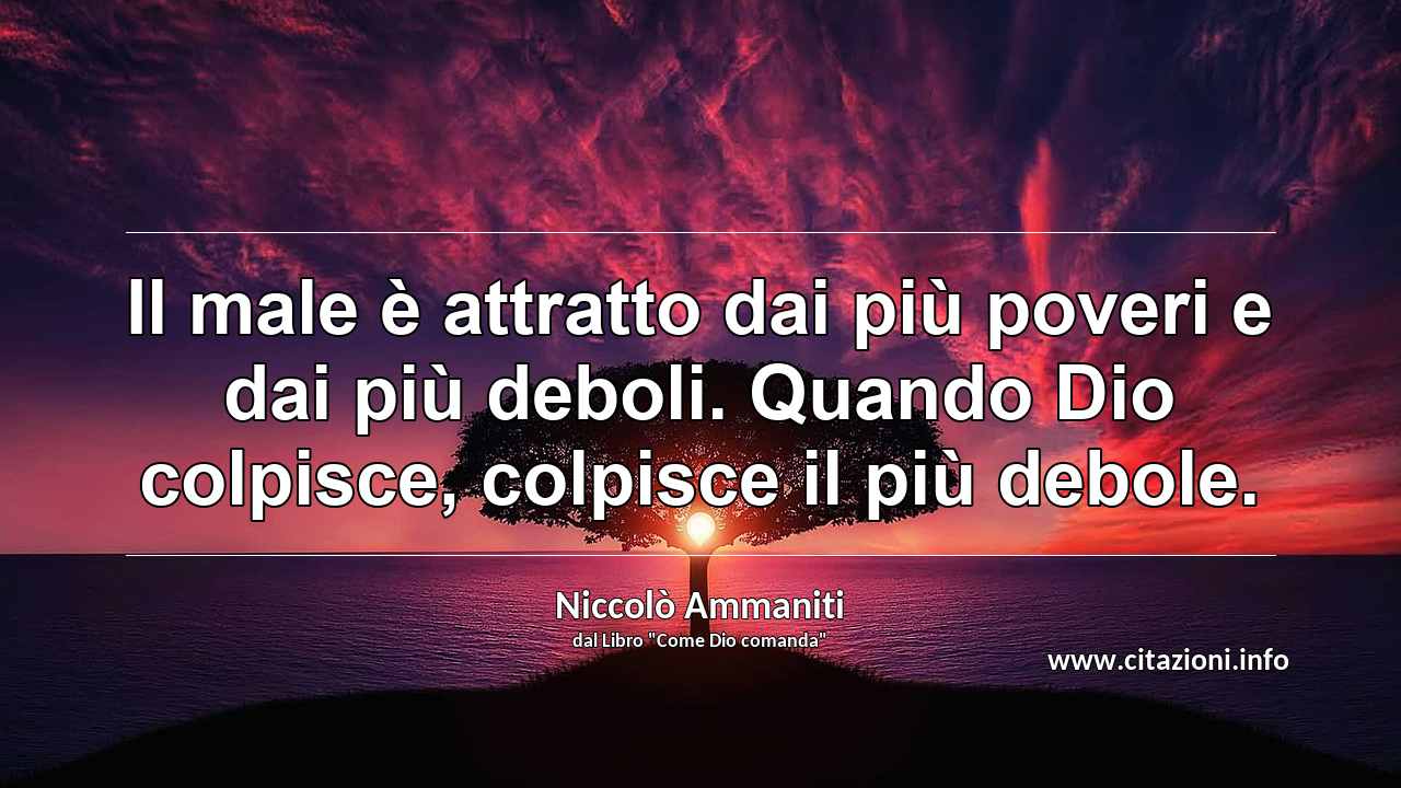 “Il male è attratto dai più poveri e dai più deboli. Quando Dio colpisce, colpisce il più debole.”