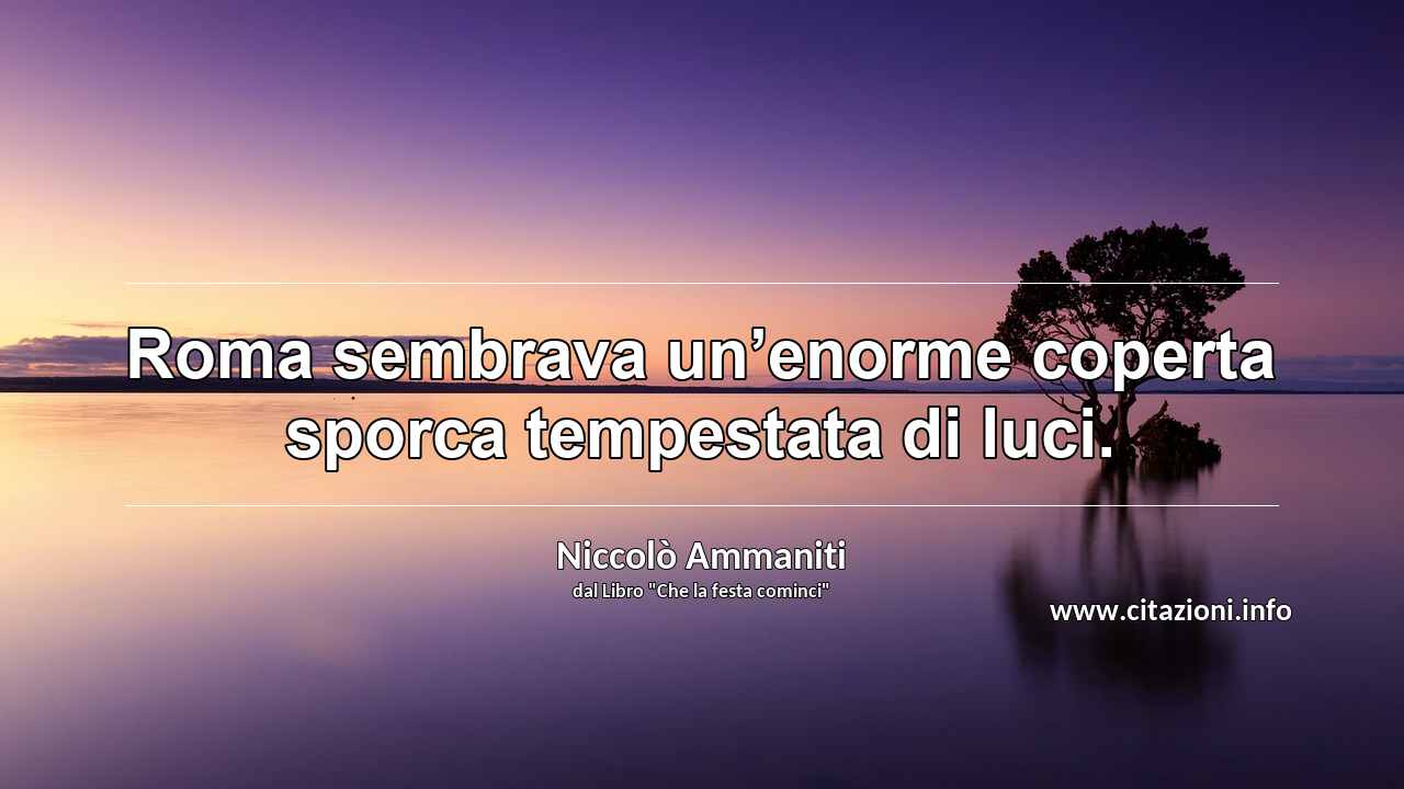“Roma sembrava un’enorme coperta sporca tempestata di luci.”