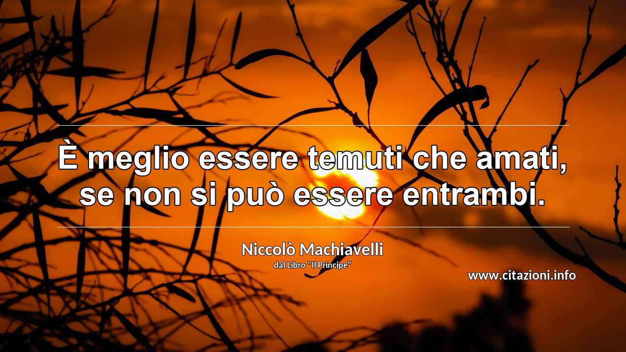 “È meglio essere temuti che amati, se non si può essere entrambi.”