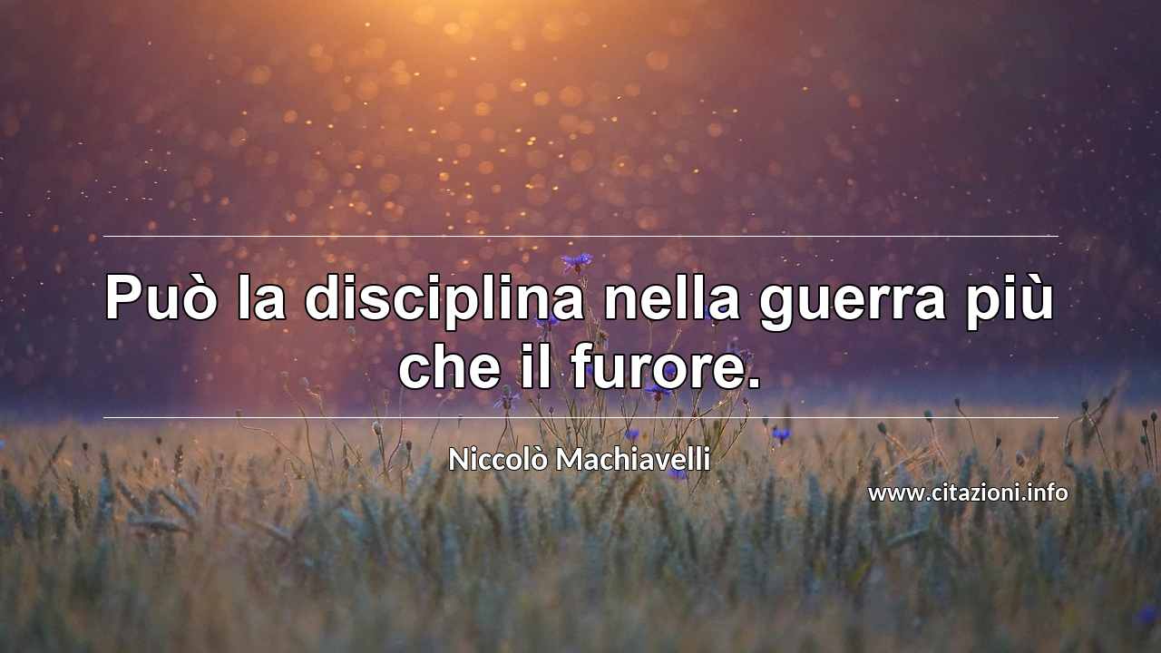 “Può la disciplina nella guerra più che il furore.”