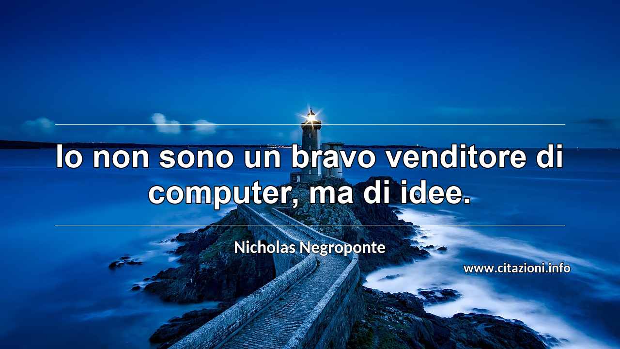“Io non sono un bravo venditore di computer, ma di idee.”