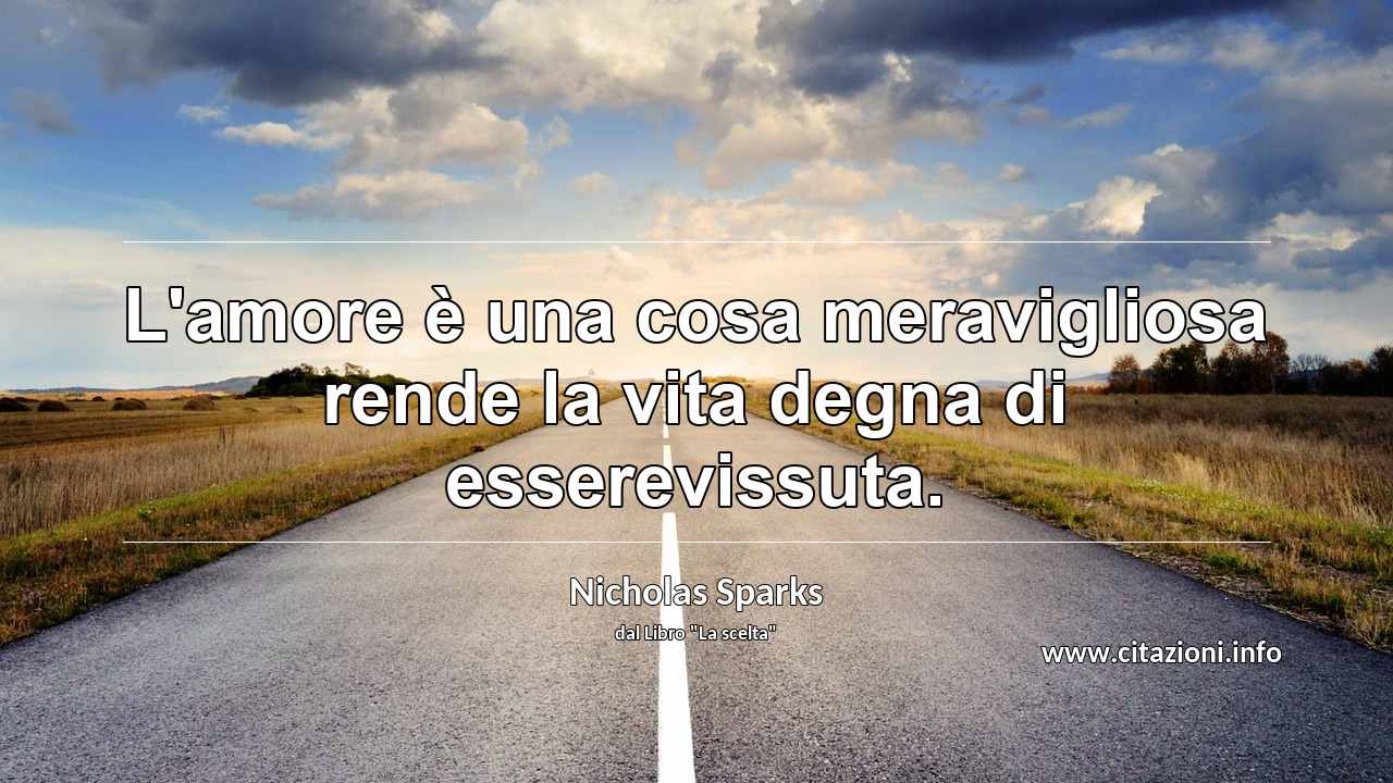 “L'amore è una cosa meravigliosa rende la vita degna di esserevissuta.”