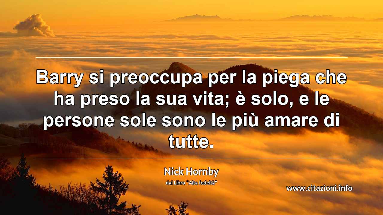 “Barry si preoccupa per la piega che ha preso la sua vita; è solo, e le persone sole sono le più amare di tutte.”