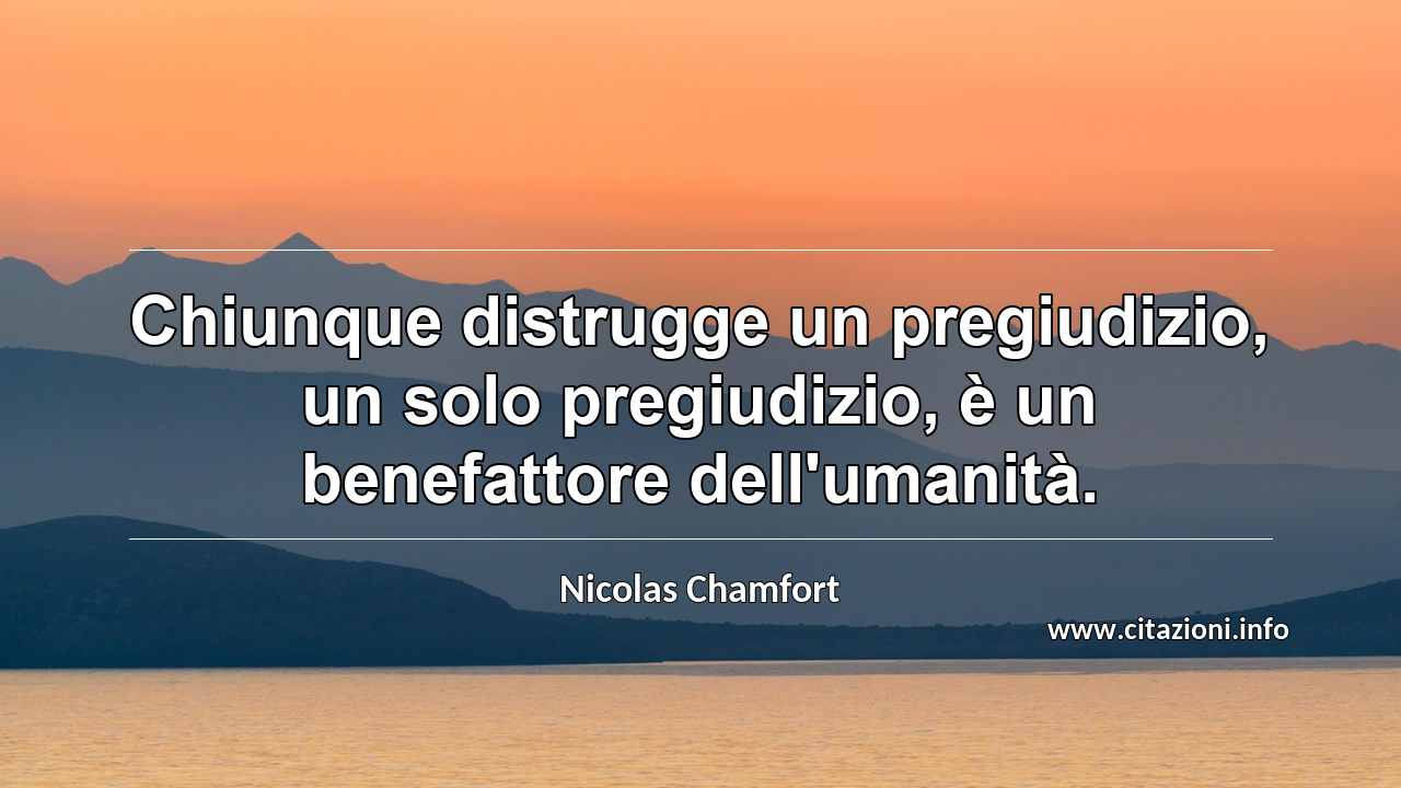 “Chiunque distrugge un pregiudizio, un solo pregiudizio, è un benefattore dell'umanità.”