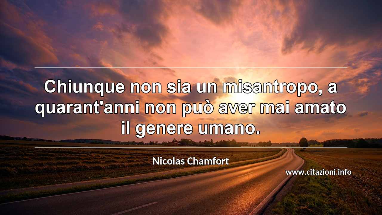 “Chiunque non sia un misantropo, a quarant'anni non può aver mai amato il genere umano.”