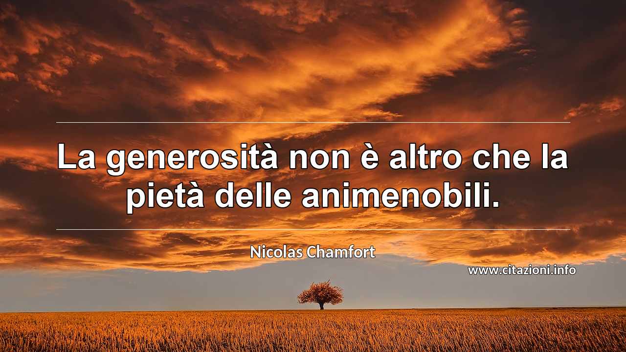 “La generosità non è altro che la pietà delle animenobili.”