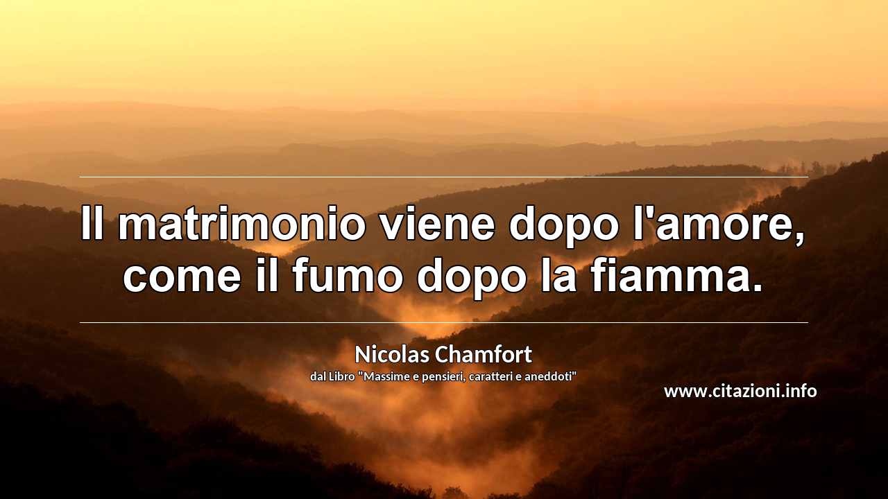 “Il matrimonio viene dopo l'amore, come il fumo dopo la fiamma.”