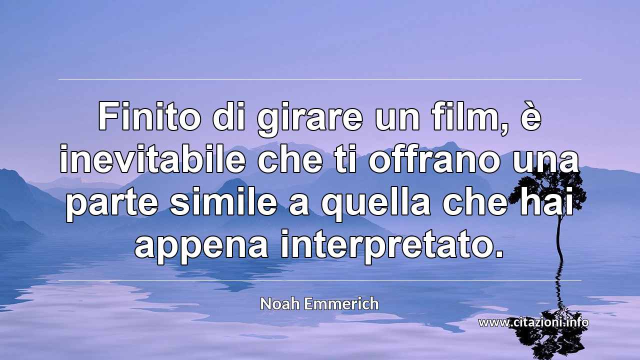 “Finito di girare un film, è inevitabile che ti offrano una parte simile a quella che hai appena interpretato.”