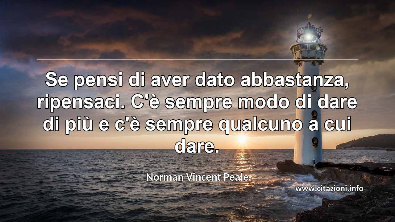 “Se pensi di aver dato abbastanza, ripensaci. C'è sempre modo di dare di più e c'è sempre qualcuno a cui dare.”
