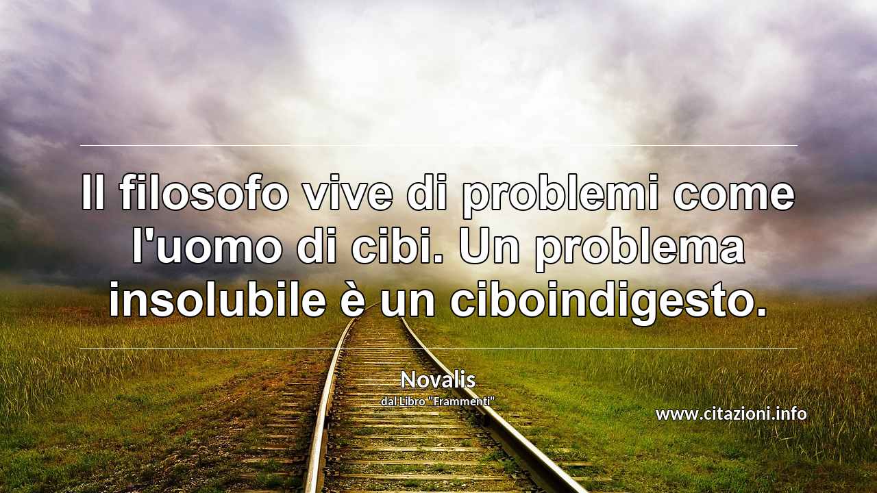 “Il filosofo vive di problemi come l'uomo di cibi. Un problema insolubile è un ciboindigesto.”