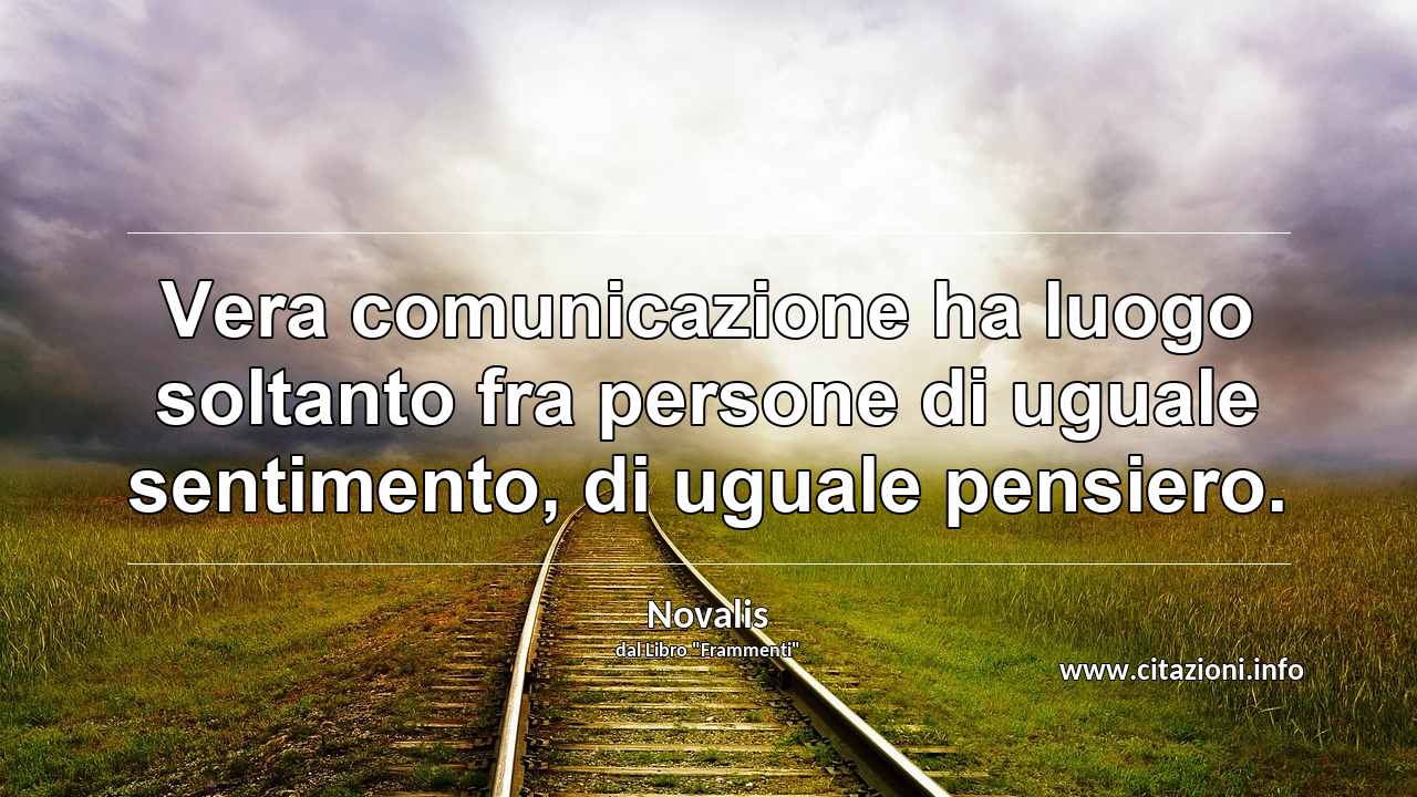 “Vera comunicazione ha luogo soltanto fra persone di uguale sentimento, di uguale pensiero.”
