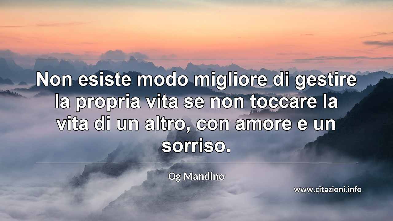 “Non esiste modo migliore di gestire la propria vita se non toccare la vita di un altro, con amore e un sorriso.”