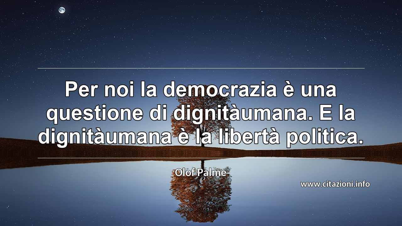“Per noi la democrazia è una questione di dignitàumana. E la dignitàumana è la libertà politica.”
