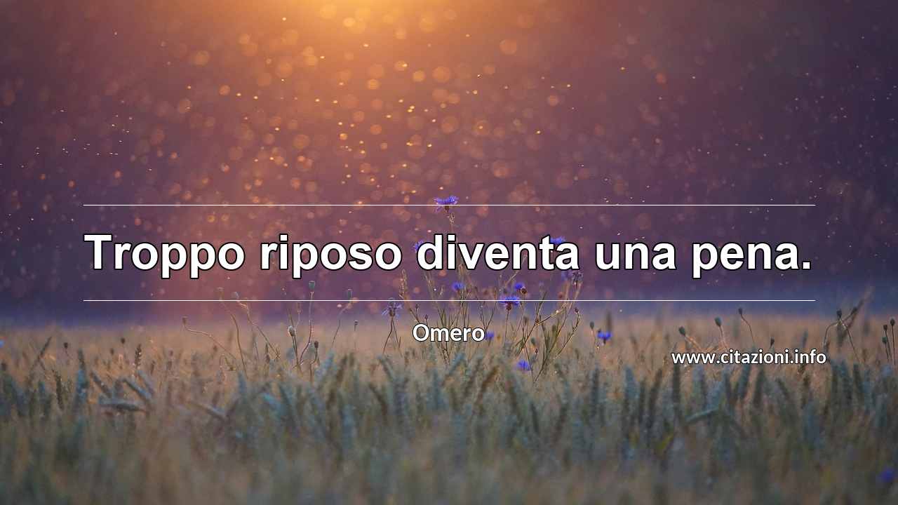 “Troppo riposo diventa una pena.”