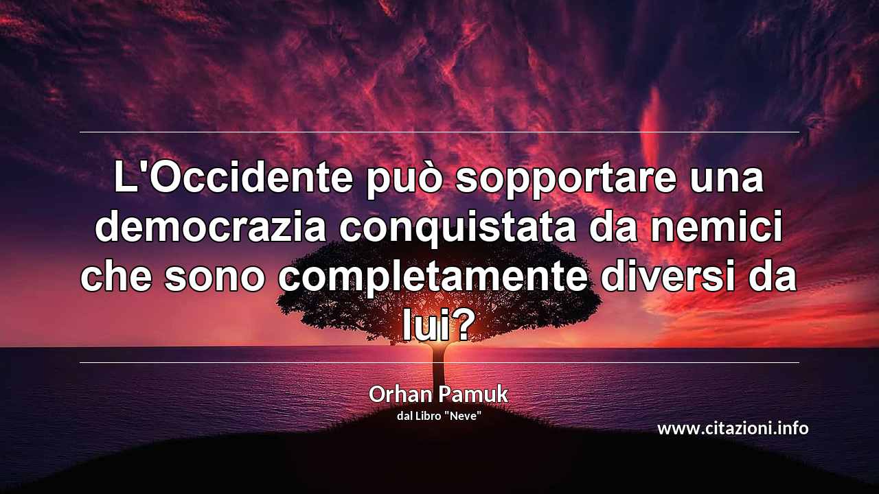 “L'Occidente può sopportare una democrazia conquistata da nemici che sono completamente diversi da lui?”