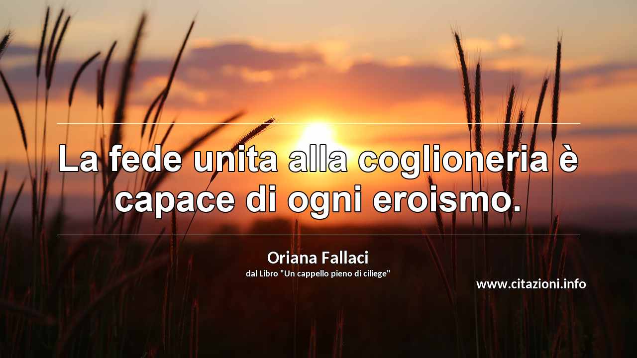 “La fede unita alla coglioneria è capace di ogni eroismo.”