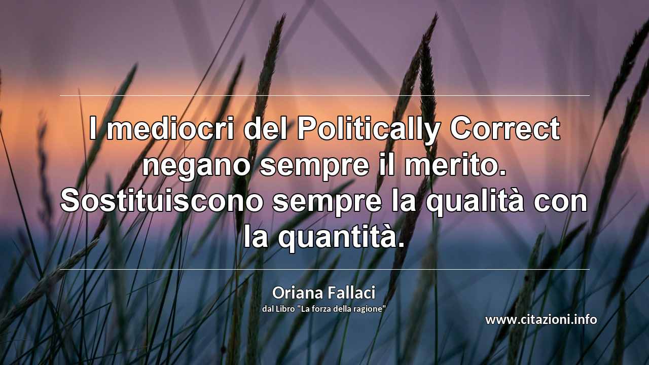 “I mediocri del Politically Correct negano sempre il merito. Sostituiscono sempre la qualità con la quantità.”