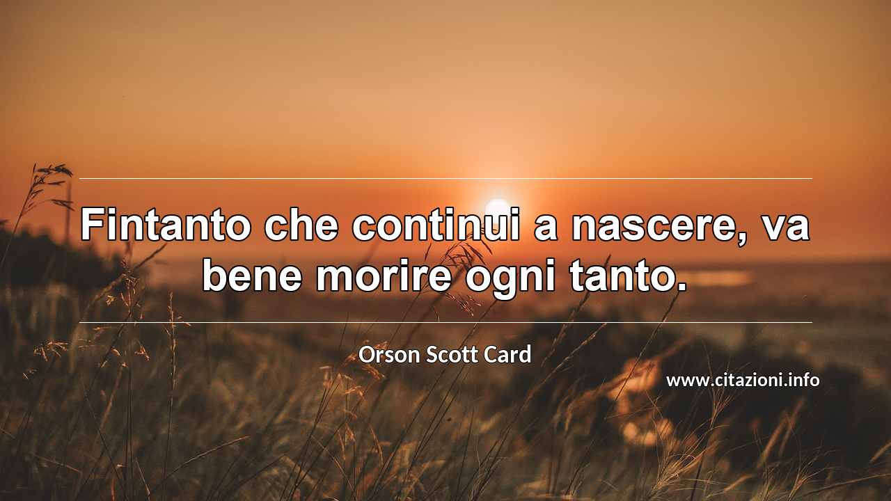 “Fintanto che continui a nascere, va bene morire ogni tanto.”