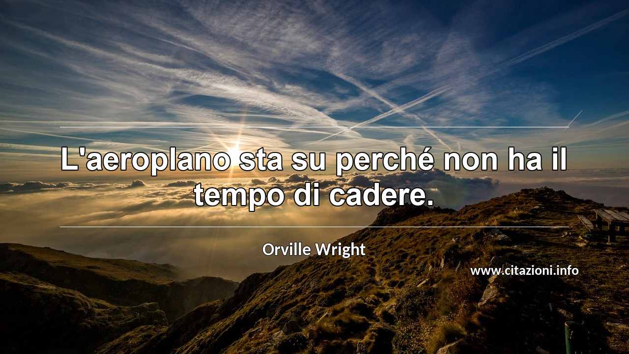 “L'aeroplano sta su perché non ha il tempo di cadere.”