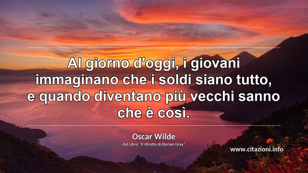 “Al giorno d'oggi, i giovani immaginano che i soldi siano tutto, e quando diventano più vecchi sanno che è così.”