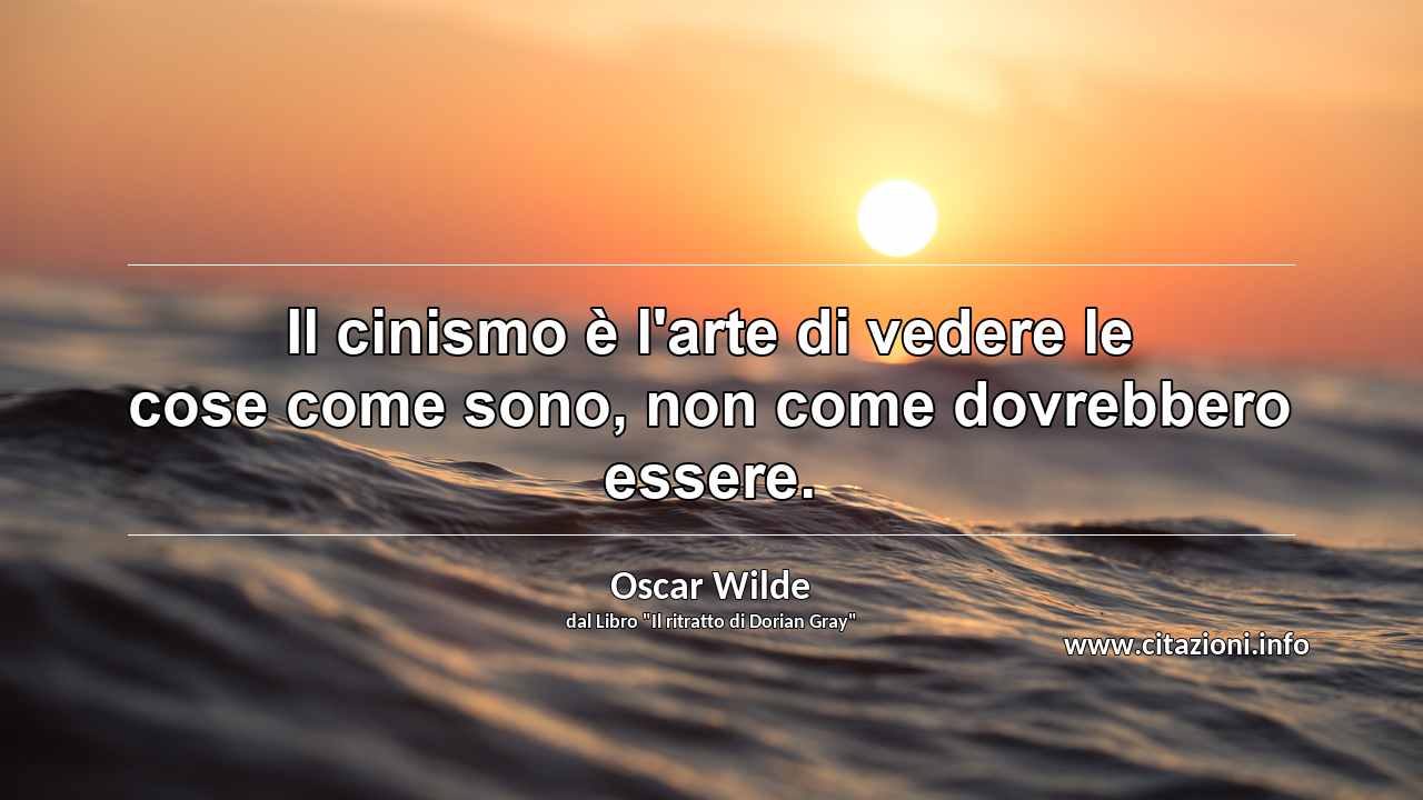 “Il cinismo è l'arte di vedere le cose come sono, non come dovrebbero essere.”