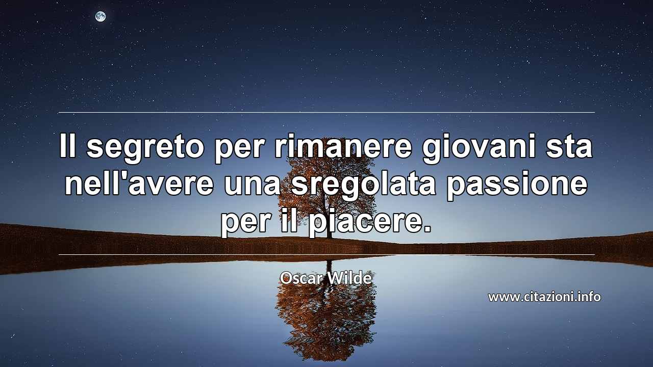 “Il segreto per rimanere giovani sta nell'avere una sregolata passione per il piacere.”