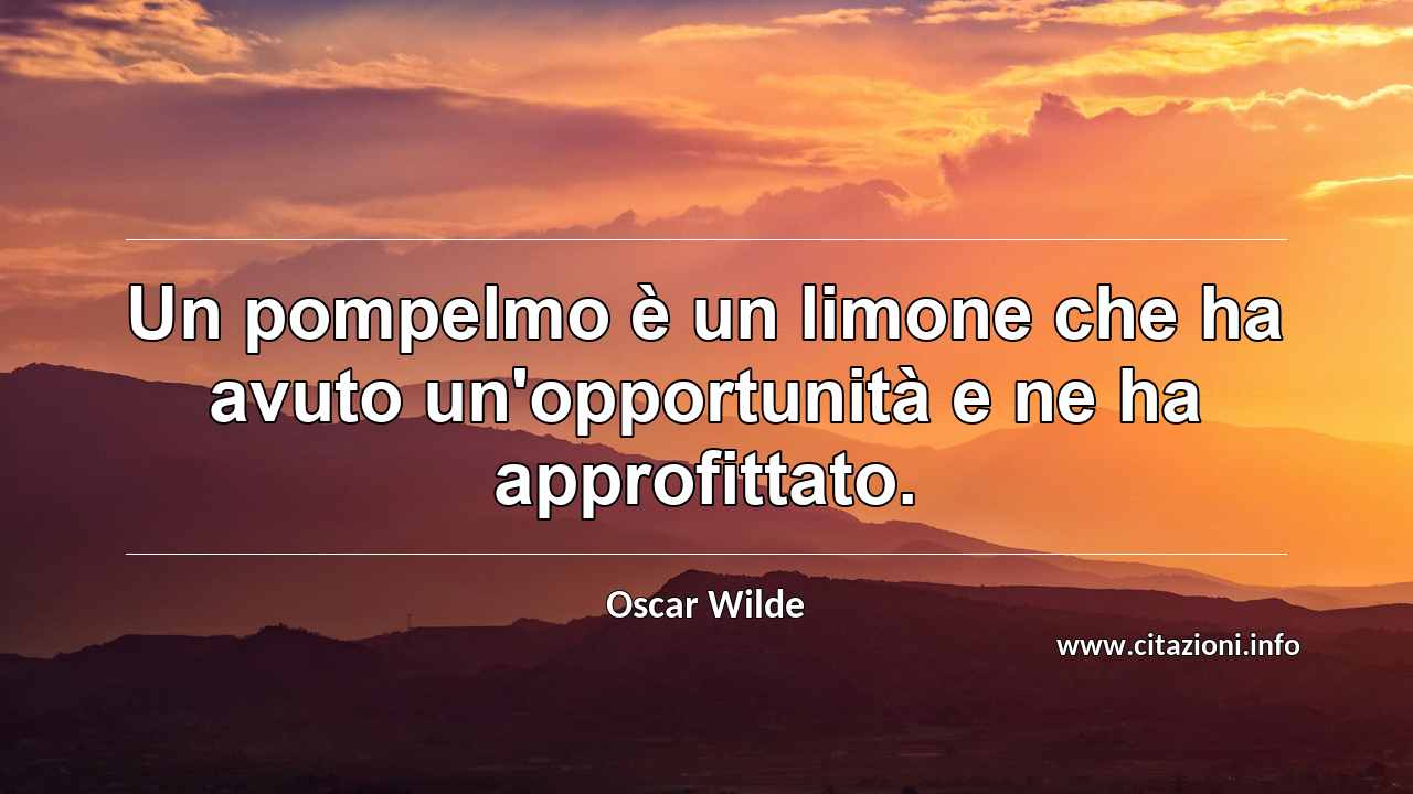 “Un pompelmo è un limone che ha avuto un'opportunità e ne ha approfittato.”