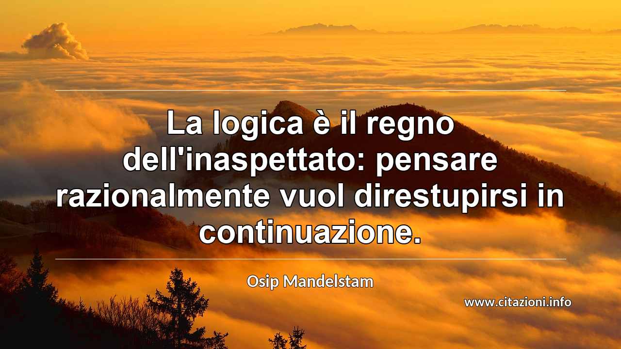 “La logica è il regno dell'inaspettato: pensare razionalmente vuol direstupirsi in continuazione.”