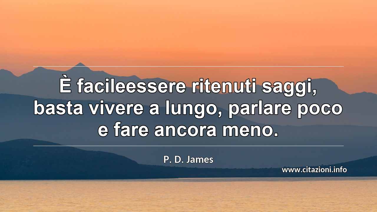 “È facileessere ritenuti saggi, basta vivere a lungo, parlare poco e fare ancora meno.”