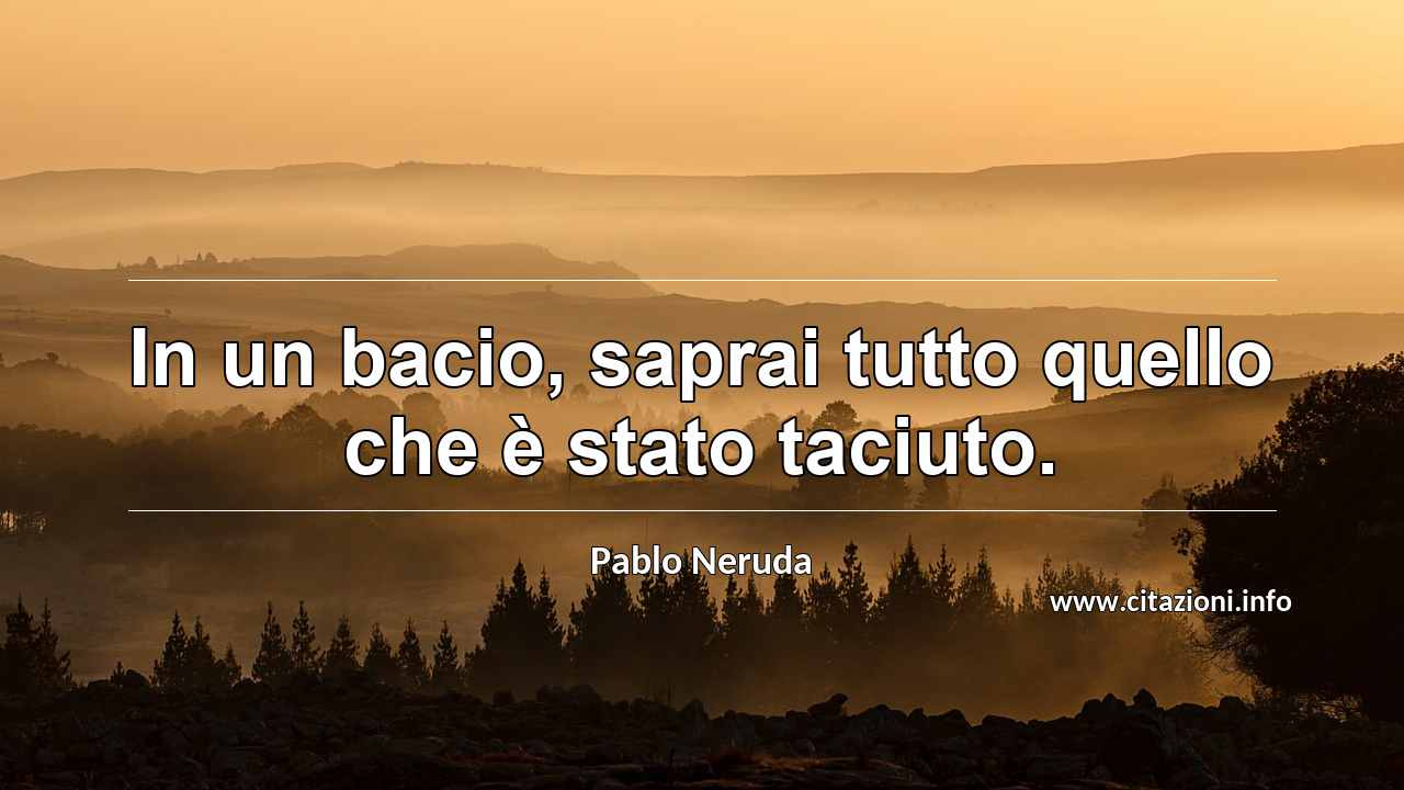 “In un bacio, saprai tutto quello che è stato taciuto.”