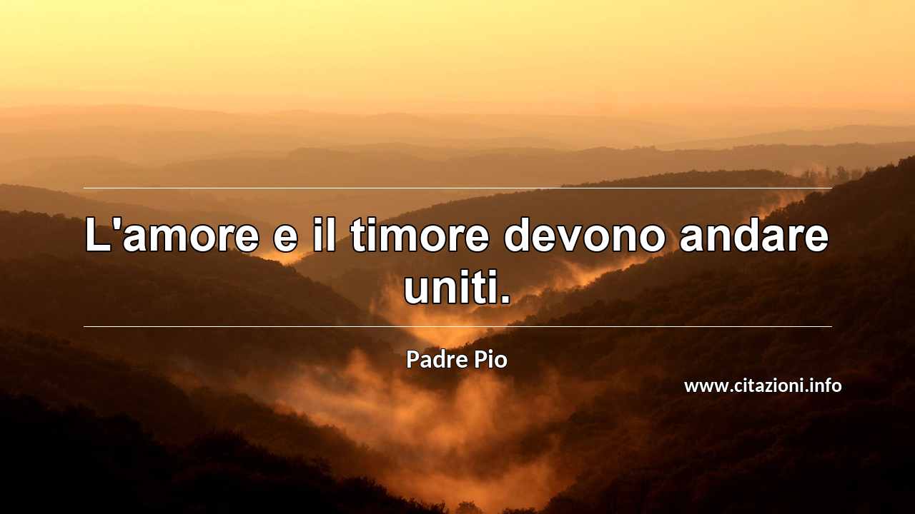 “L'amore e il timore devono andare uniti.”