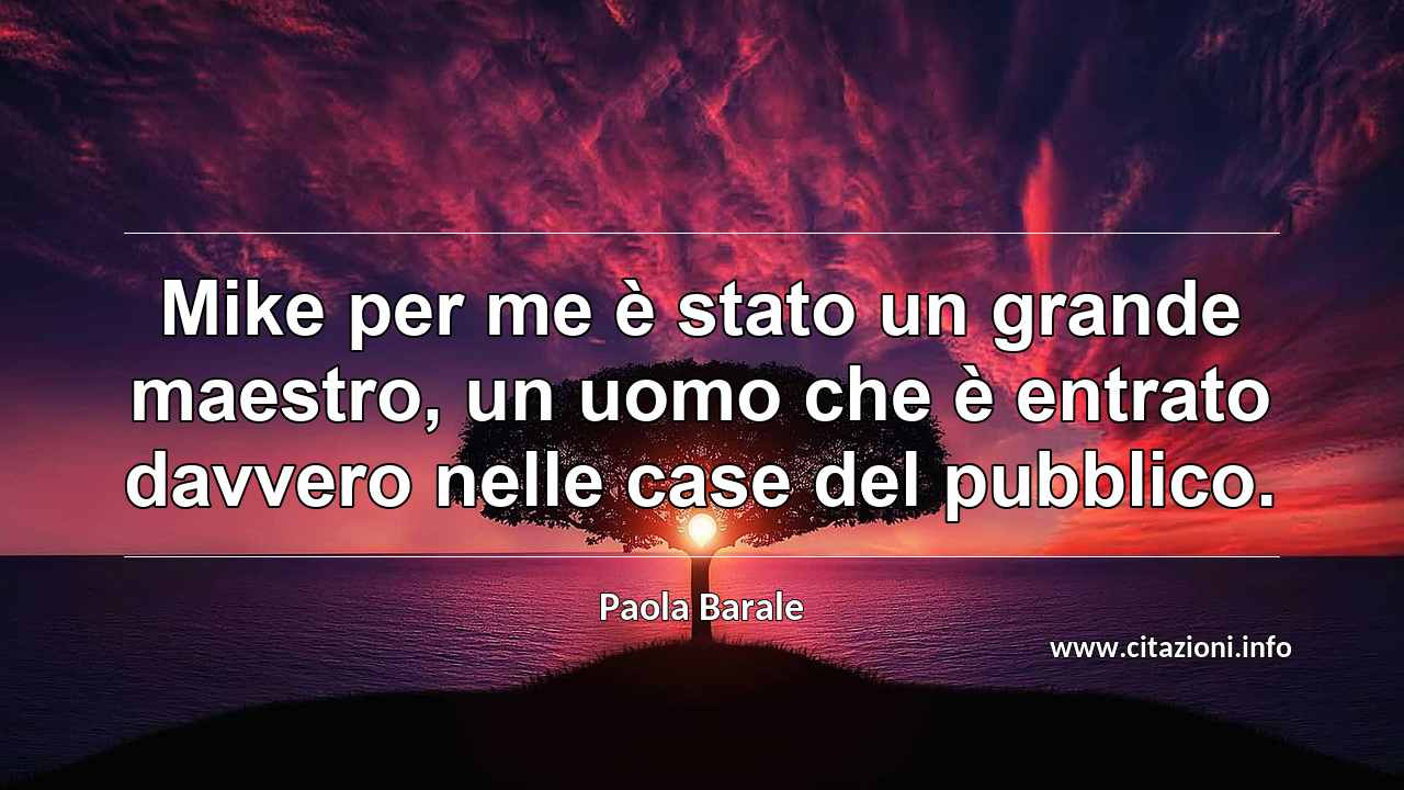 “Mike per me è stato un grande maestro, un uomo che è entrato davvero nelle case del pubblico.”
