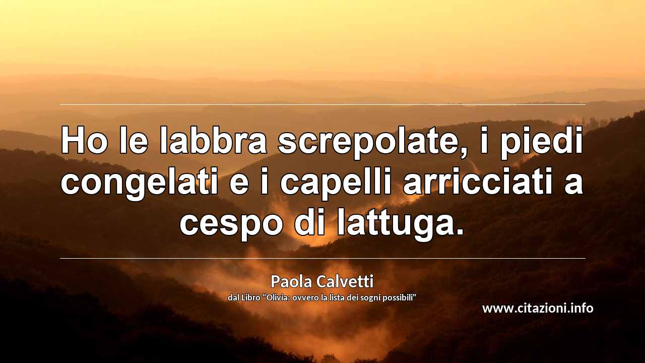 “Ho le labbra screpolate, i piedi congelati e i capelli arricciati a cespo di lattuga.”