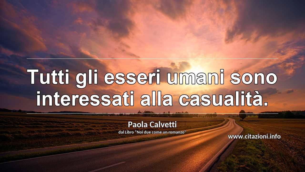 “Tutti gli esseri umani sono interessati alla casualità.”