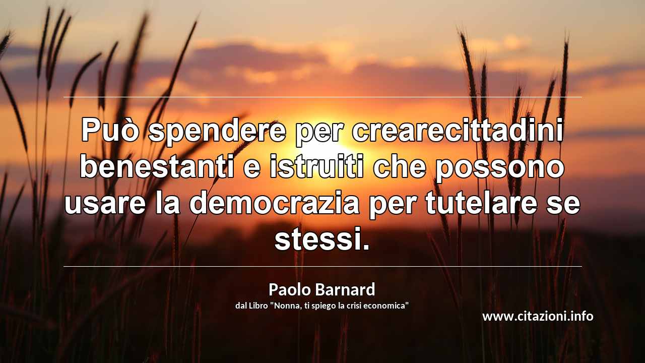 “Può spendere per crearecittadini benestanti e istruiti che possono usare la democrazia per tutelare se stessi.”