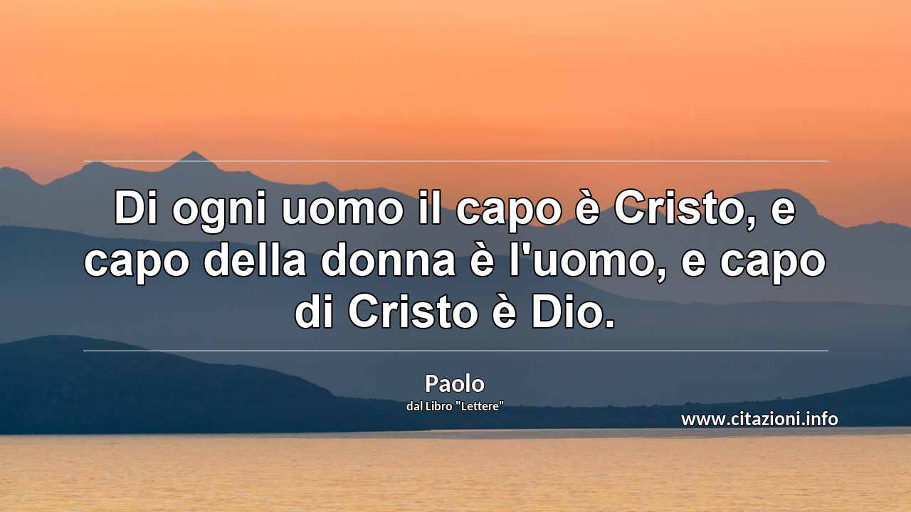 “Di ogni uomo il capo è Cristo, e capo della donna è l'uomo, e capo di Cristo è Dio.”