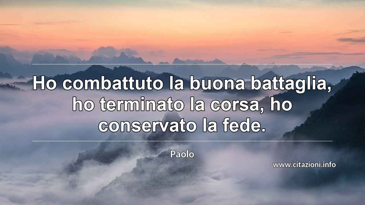 “Ho combattuto la buona battaglia, ho terminato la corsa, ho conservato la fede.”