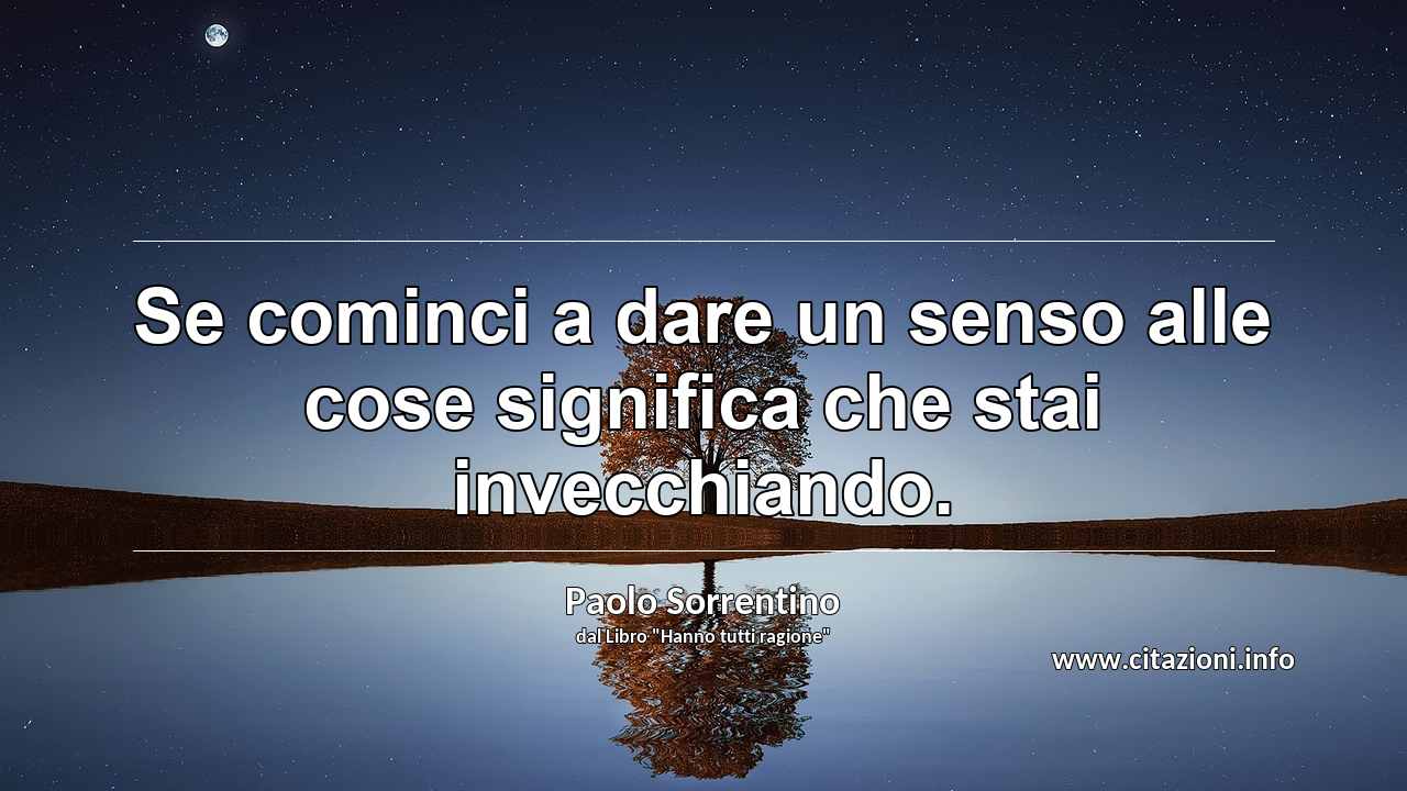 “Se cominci a dare un senso alle cose significa che stai invecchiando.”