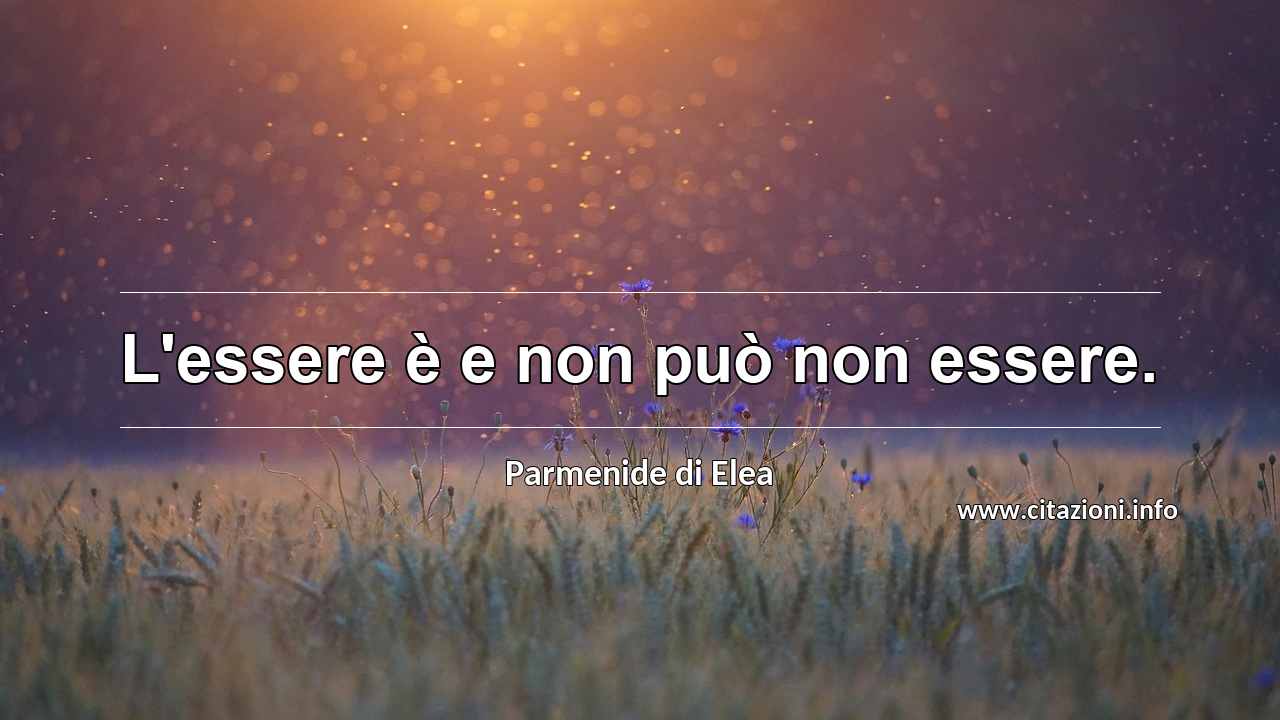 “L'essere è e non può non essere.”
