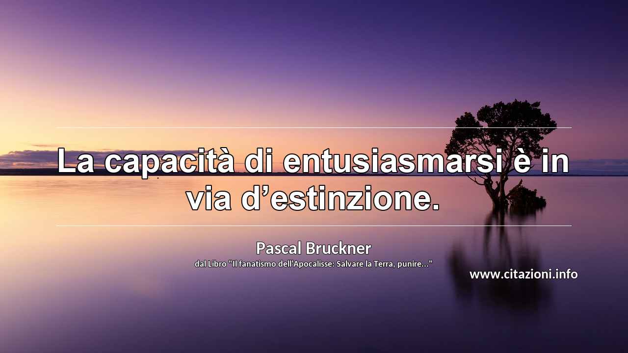 “La capacità di entusiasmarsi è in via d’estinzione.”
