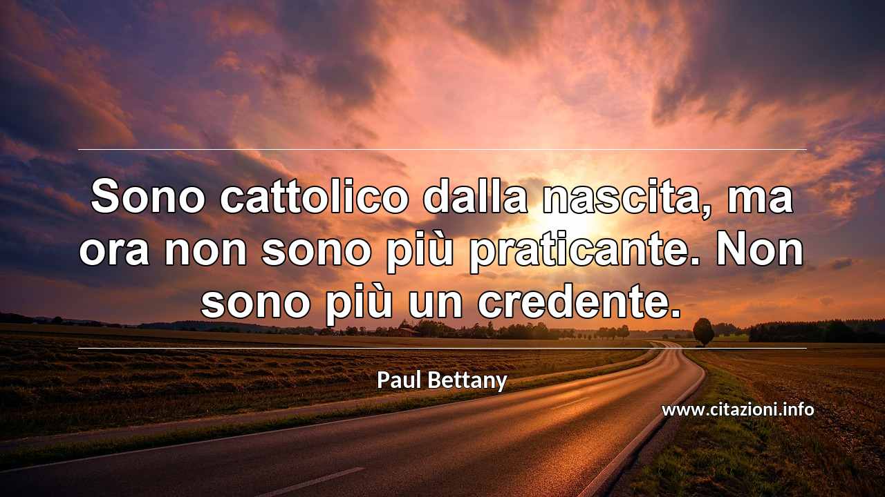 “Sono cattolico dalla nascita, ma ora non sono più praticante. Non sono più un credente.”