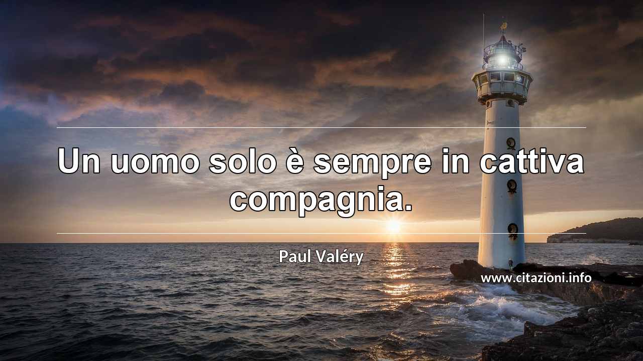 “Un uomo solo è sempre in cattiva compagnia.”
