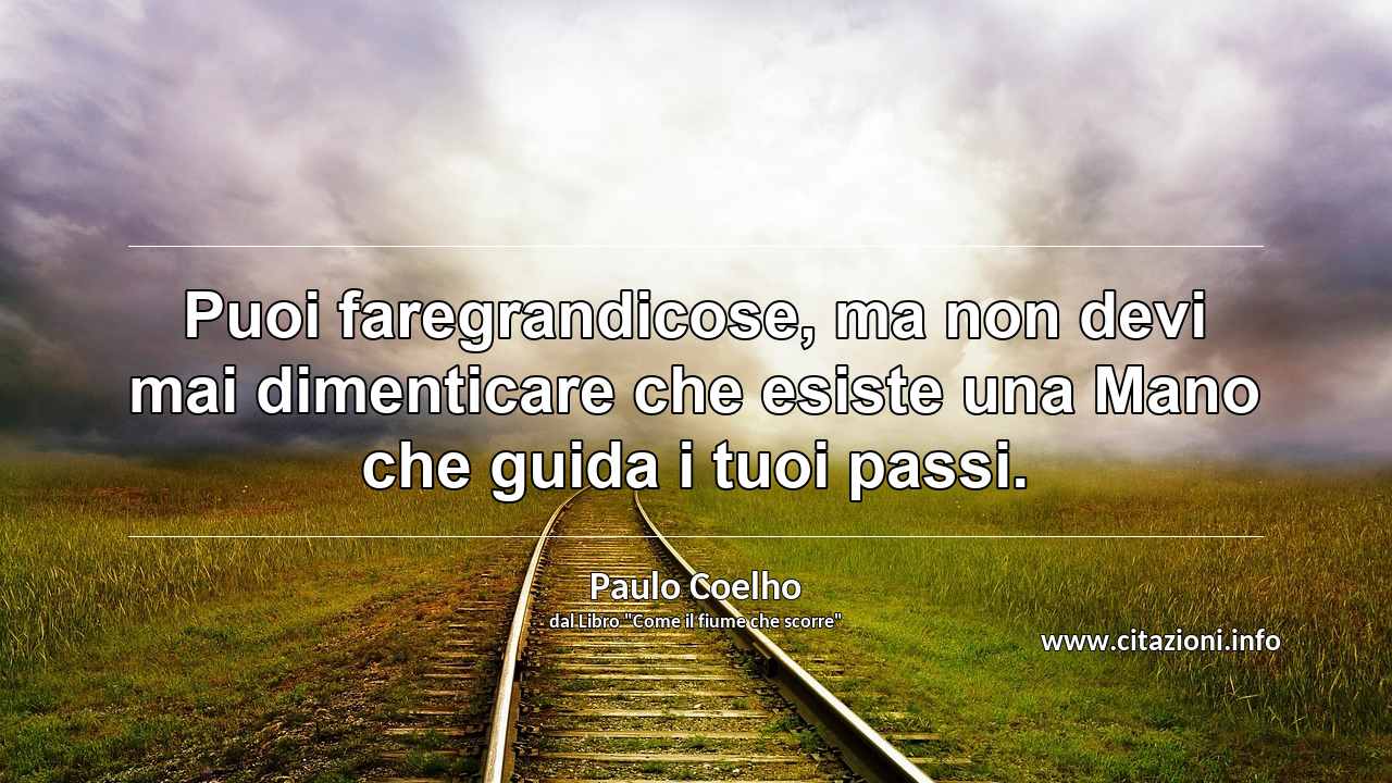 “Puoi faregrandicose, ma non devi mai dimenticare che esiste una Mano che guida i tuoi passi.”