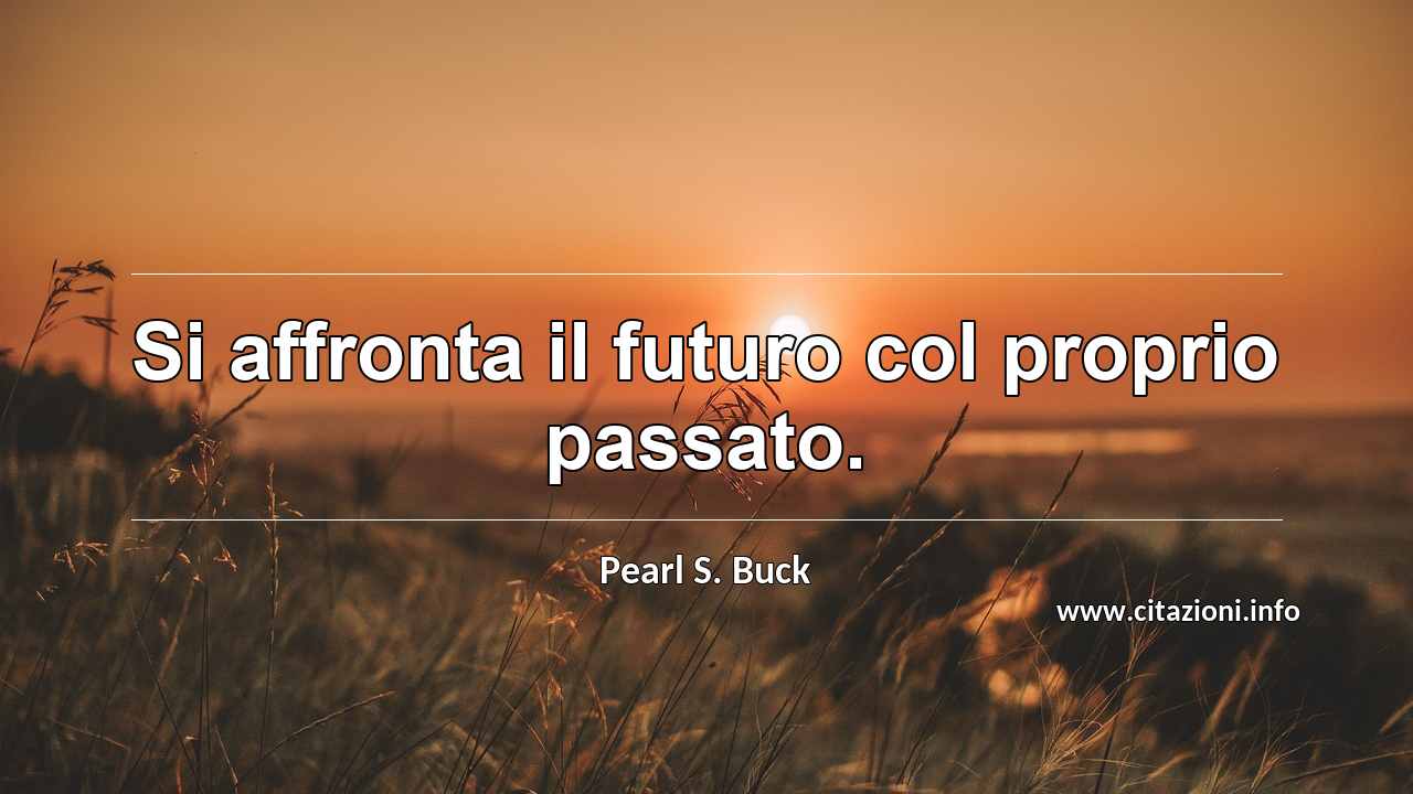 “Si affronta il futuro col proprio passato.”