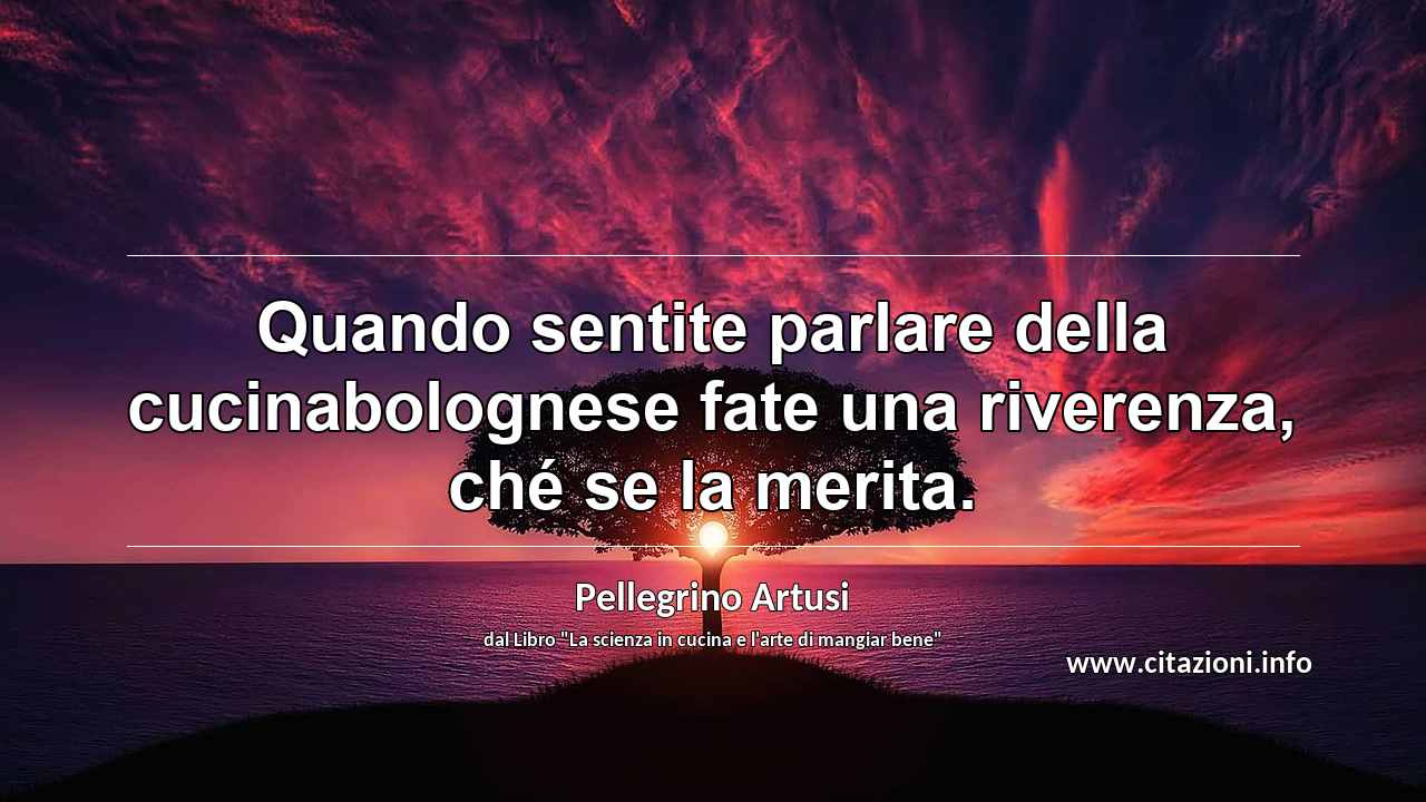 “Quando sentite parlare della cucinabolognese fate una riverenza, ché se la merita.”