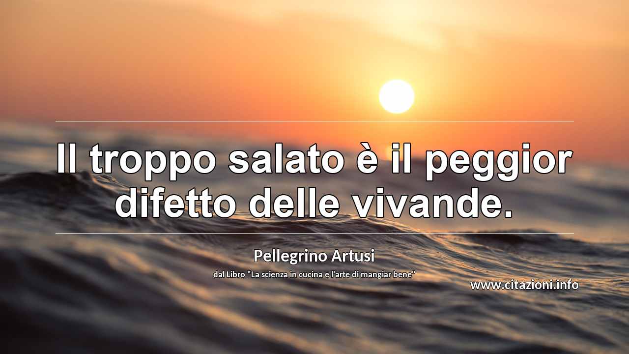 “Il troppo salato è il peggior difetto delle vivande.”