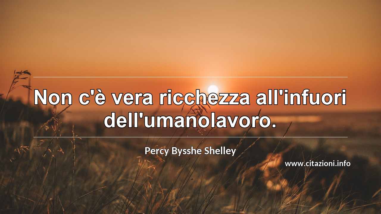 “Non c'è vera ricchezza all'infuori dell'umanolavoro.”